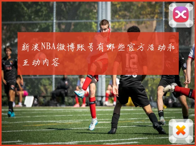 新浪NBA微博账号有哪些官方活动和互动内容