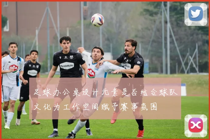 足球办公桌设计元素是否结合球队文化为工作空间赋予赛事氛围