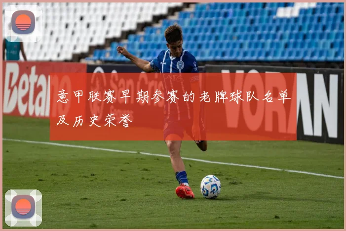 意甲联赛早期参赛的老牌球队名单及历史荣誉