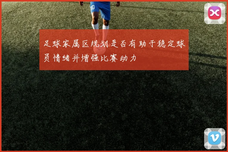 足球家属区规划是否有助于稳定球员情绪并增强比赛动力
